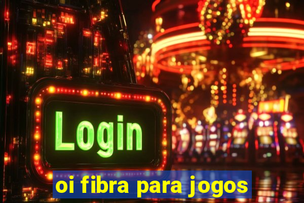 oi fibra para jogos