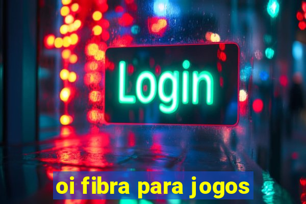 oi fibra para jogos