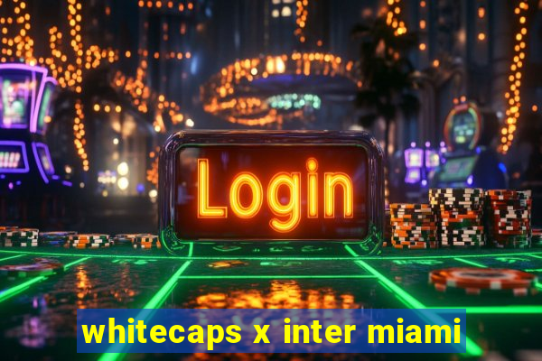 whitecaps x inter miami