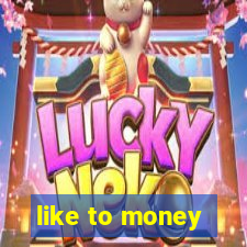 like to money