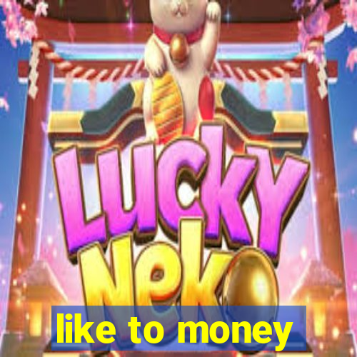 like to money