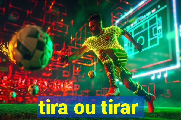 tira ou tirar