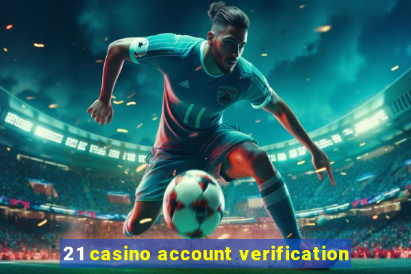 21 casino account verification