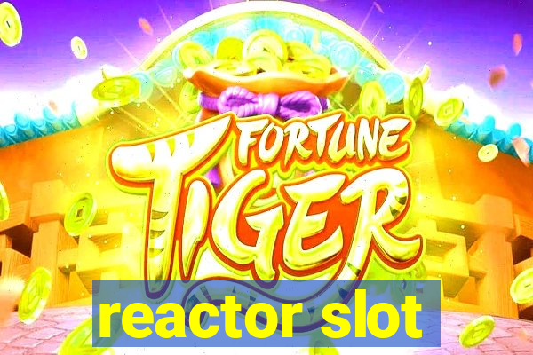 reactor slot