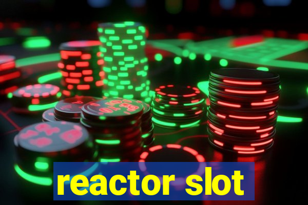 reactor slot