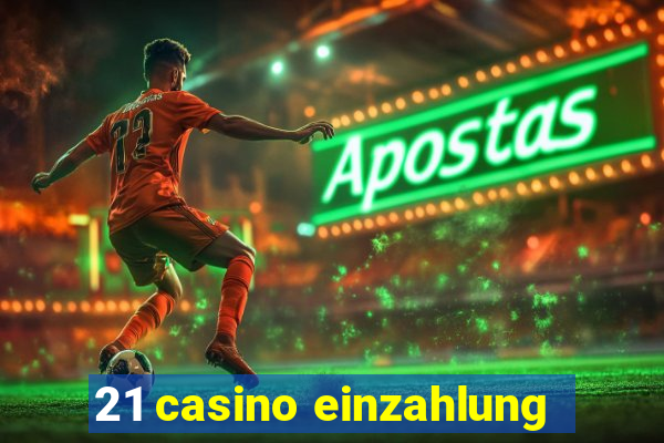 21 casino einzahlung