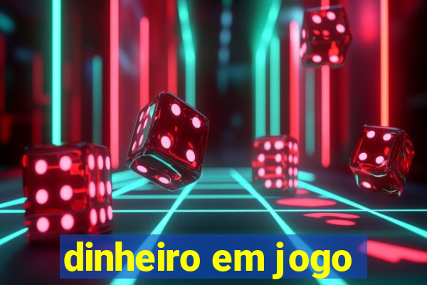 dinheiro em jogo