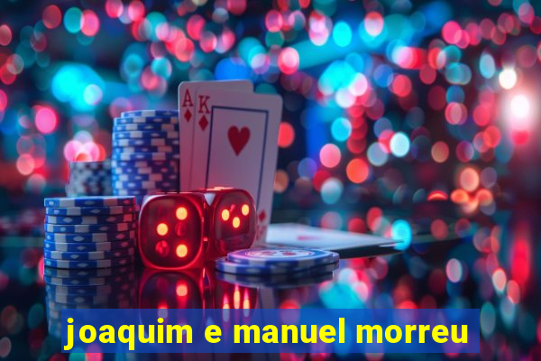 joaquim e manuel morreu