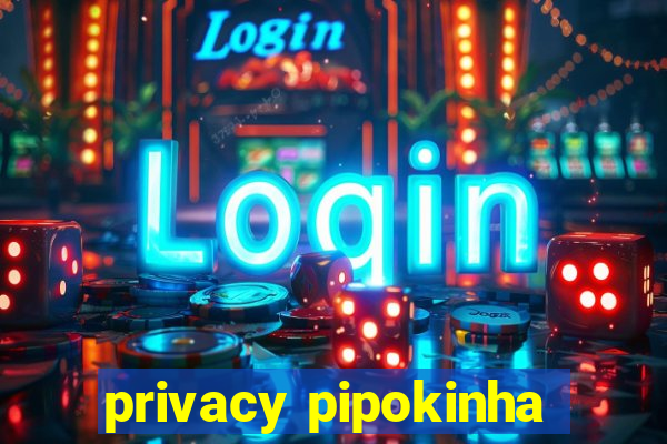 privacy pipokinha