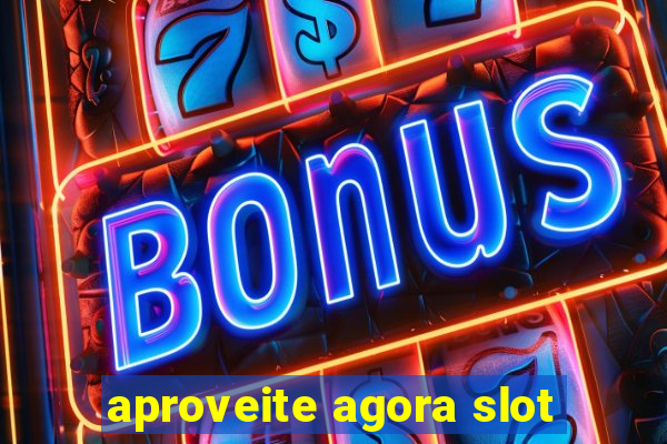 aproveite agora slot