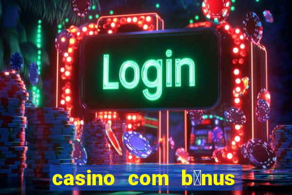 casino com b么nus gr谩tis de boas vindas