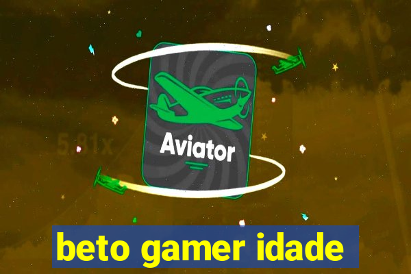 beto gamer idade