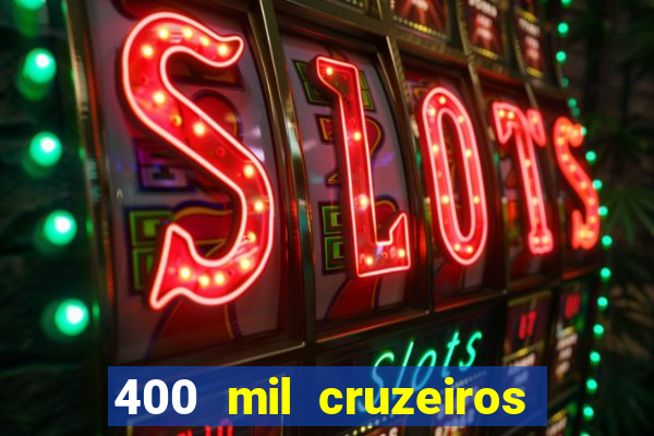 400 mil cruzeiros em reais