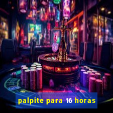 palpite para 16 horas