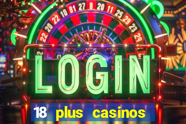 18 plus casinos near me