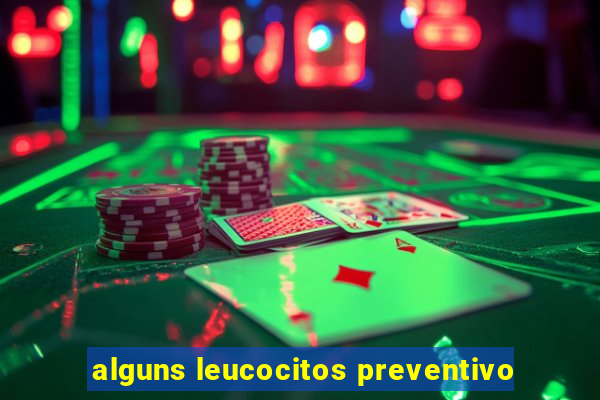 alguns leucocitos preventivo