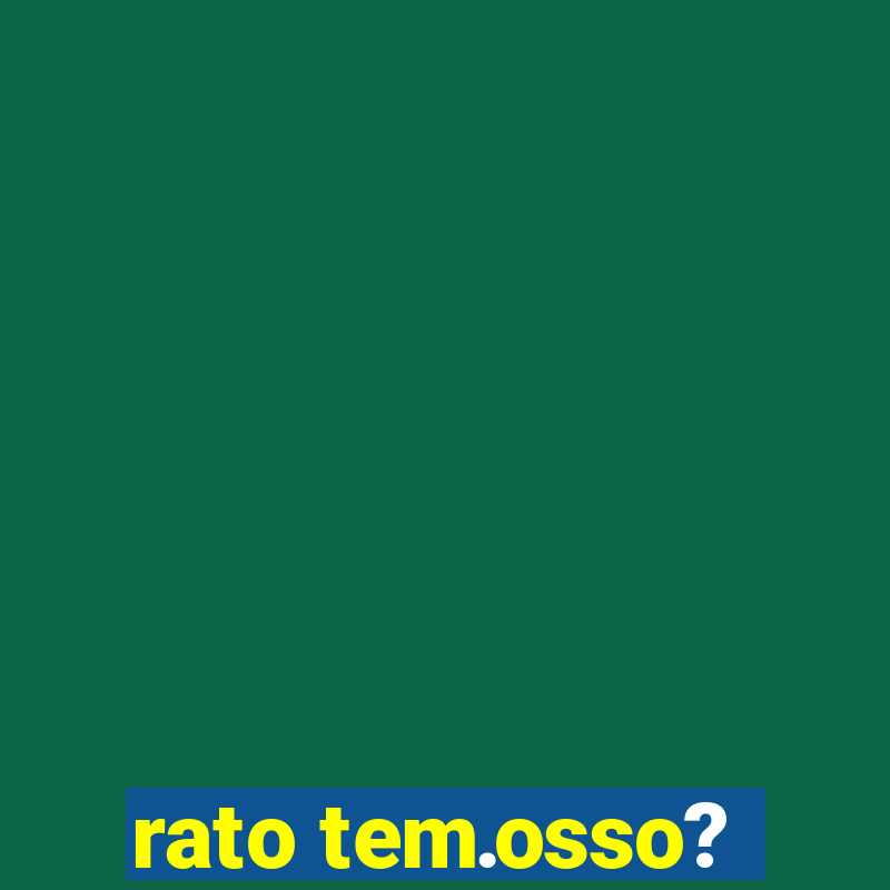 rato tem.osso?