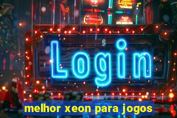 melhor xeon para jogos