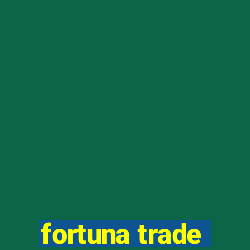 fortuna trade