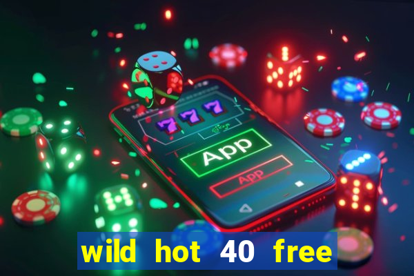 wild hot 40 free spins slot free play