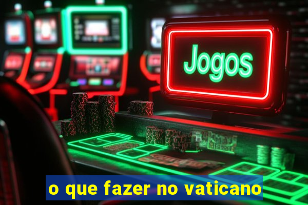 o que fazer no vaticano