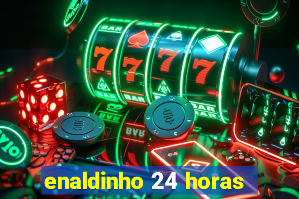 enaldinho 24 horas