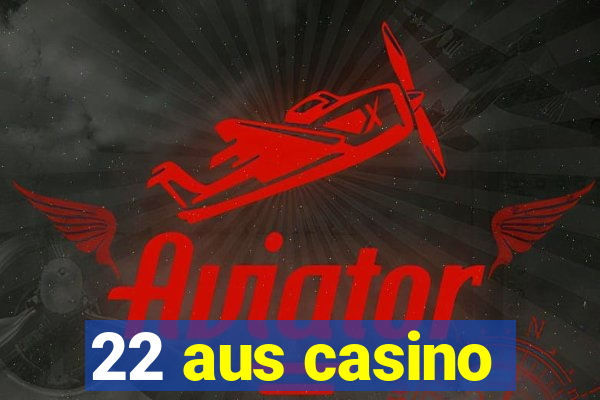 22 aus casino