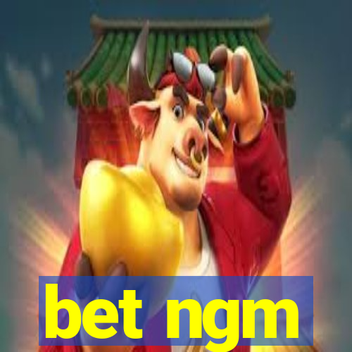 bet ngm