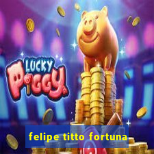 felipe titto fortuna