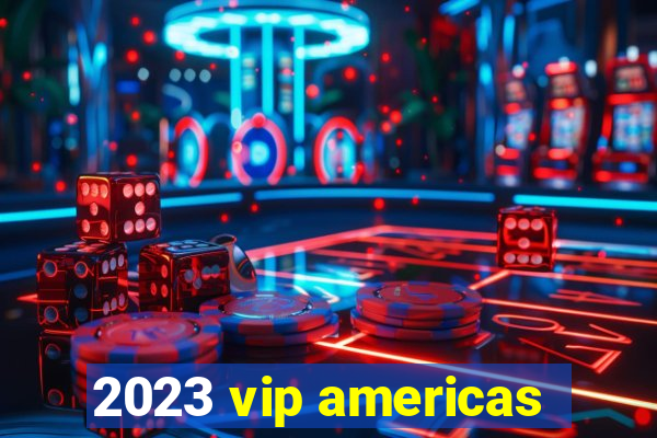 2023 vip americas