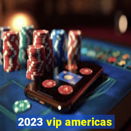 2023 vip americas