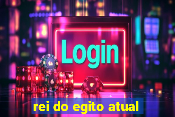 rei do egito atual