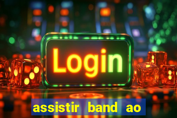 assistir band ao vivo gratis online