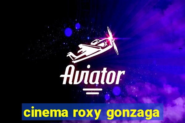 cinema roxy gonzaga