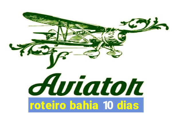 roteiro bahia 10 dias