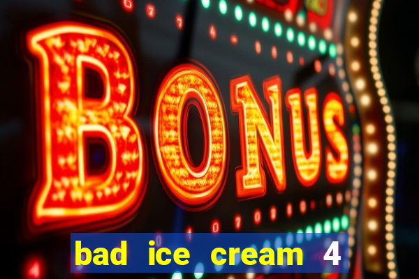 bad ice cream 4 click jogos