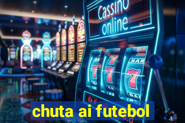 chuta ai futebol