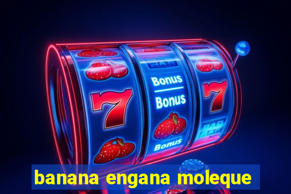 banana engana moleque