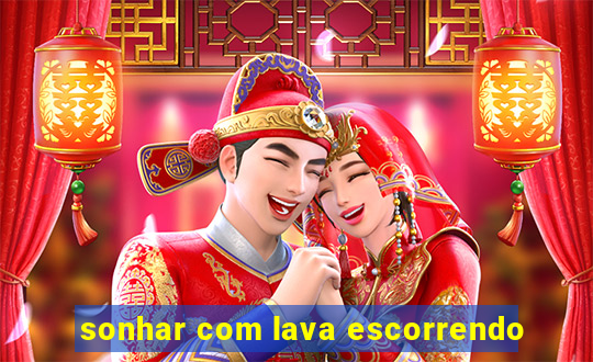 sonhar com lava escorrendo