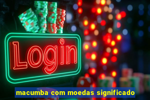 macumba com moedas significado