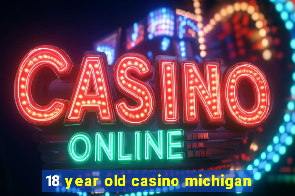 18 year old casino michigan