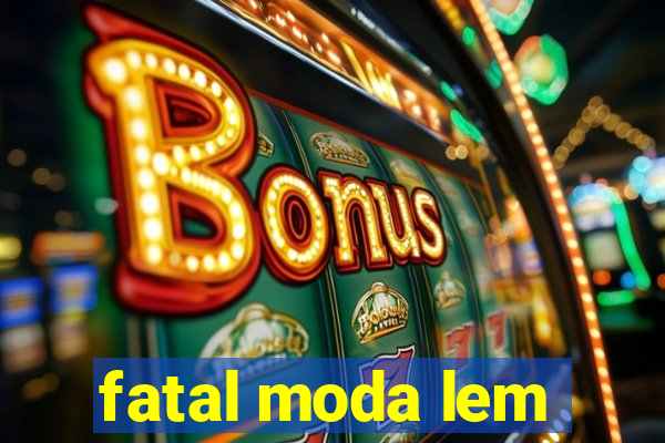 fatal moda lem