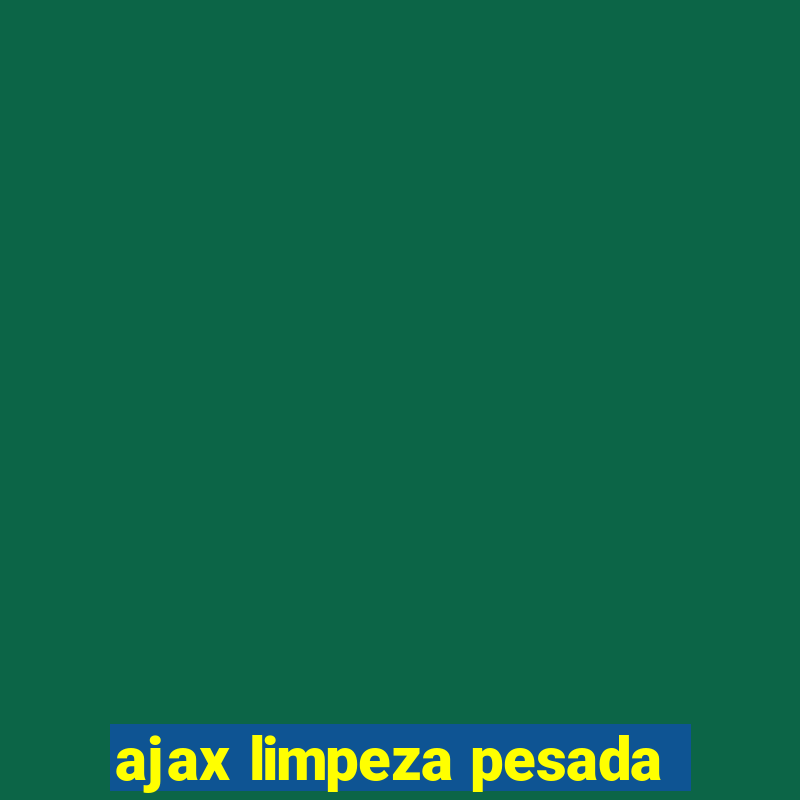 ajax limpeza pesada