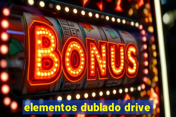 elementos dublado drive