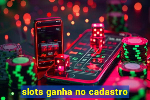 slots ganha no cadastro