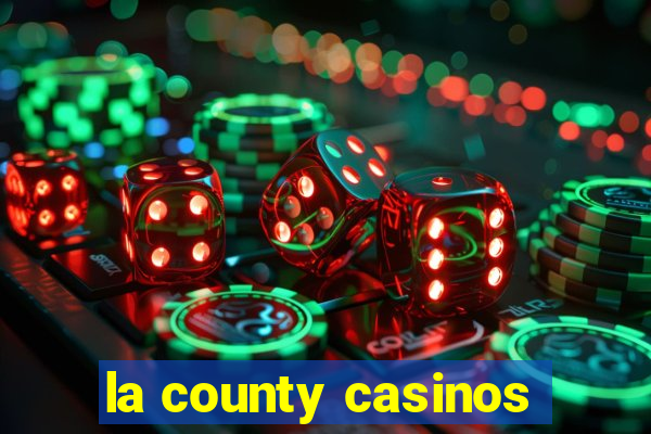 la county casinos