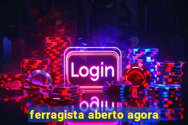 ferragista aberto agora