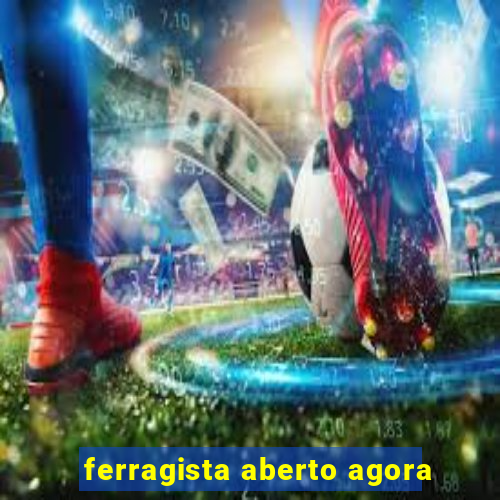 ferragista aberto agora