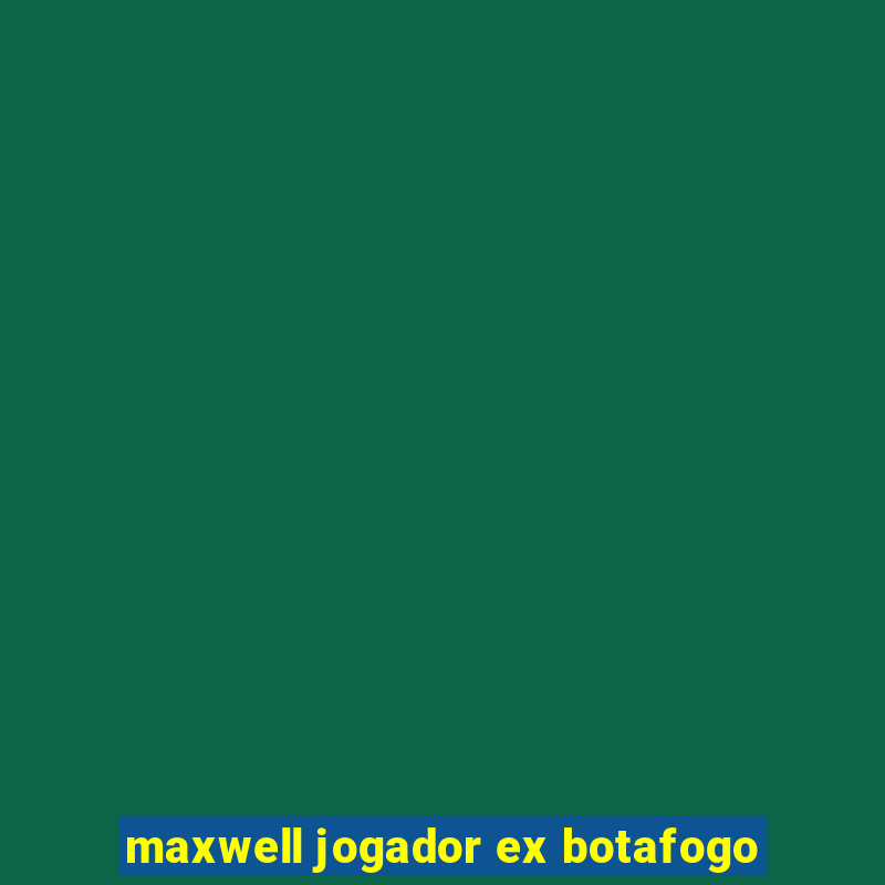 maxwell jogador ex botafogo