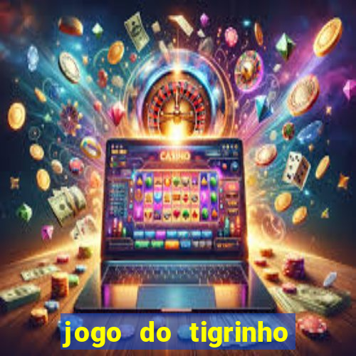 jogo do tigrinho para ganhar dinheiro de verdade